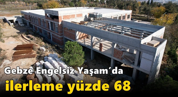 Gebze Engelsiz Yaşam’da ilerleme yüzde 68